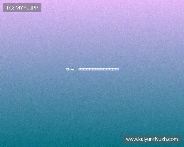 获取Kaiyun开云地址的最新途径，确保每位玩家都能顺利开启游戏体验